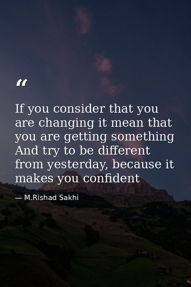 If you consider that you are changing it mean that you are getting something And try to be different from yesterday, bec — M.Rishad Sakhi