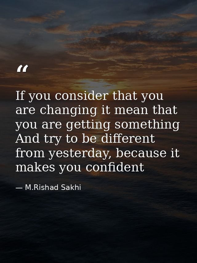 If you consider that you are changing it mean that you are getting something And try to be different from yesterday, bec — M.Rishad Sakhi