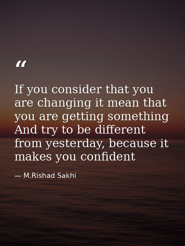 If you consider that you are changing it mean that you are getting something And try to be different from yesterday, bec — M.Rishad Sakhi