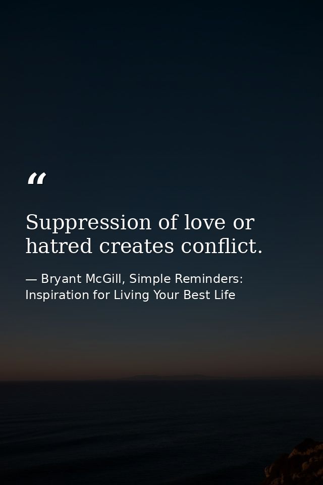 Suppression of love or hatred creates conflict. — Bryant McGill, Simple Reminders: Inspiration for Living Your Best Life