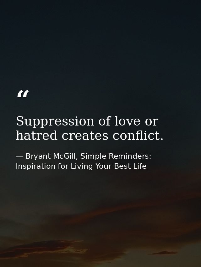 Suppression of love or hatred creates conflict. — Bryant McGill, Simple Reminders: Inspiration for Living Your Best Life