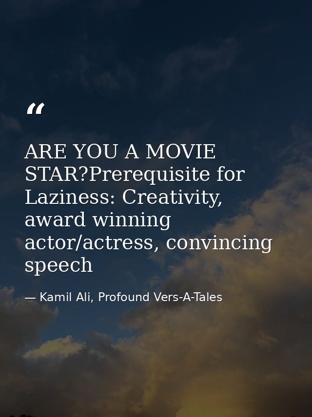 ARE YOU A MOVIE STAR?Prerequisite for Laziness: Creativity, award winning actor/actress, convincing speech — Kamil Ali, Profound Vers-A-Tales