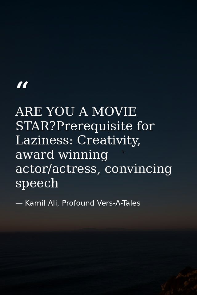 ARE YOU A MOVIE STAR?Prerequisite for Laziness: Creativity, award winning actor/actress, convincing speech — Kamil Ali, Profound Vers-A-Tales