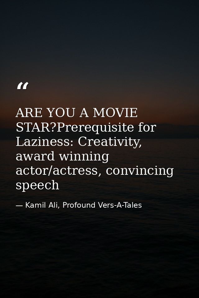 ARE YOU A MOVIE STAR?Prerequisite for Laziness: Creativity, award winning actor/actress, convincing speech — Kamil Ali, Profound Vers-A-Tales