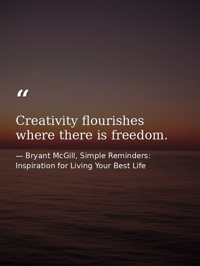 Creativity flourishes where there is freedom. — Bryant McGill, Simple Reminders: Inspiration for Living Your Best Life