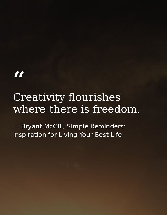 Creativity flourishes where there is freedom. — Bryant McGill, Simple Reminders: Inspiration for Living Your Best Life