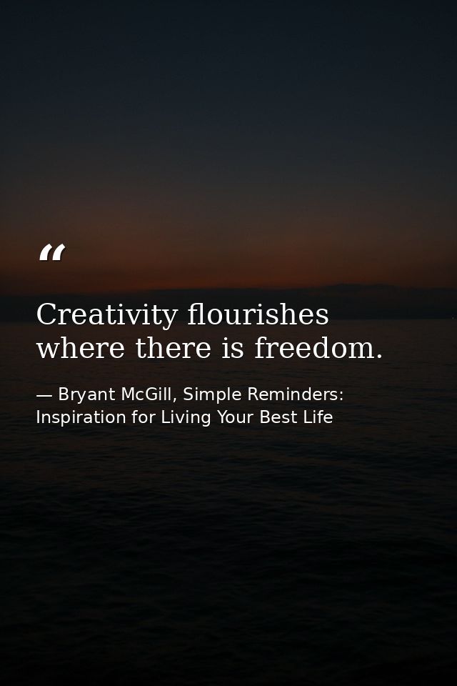 Creativity flourishes where there is freedom. — Bryant McGill, Simple Reminders: Inspiration for Living Your Best Life