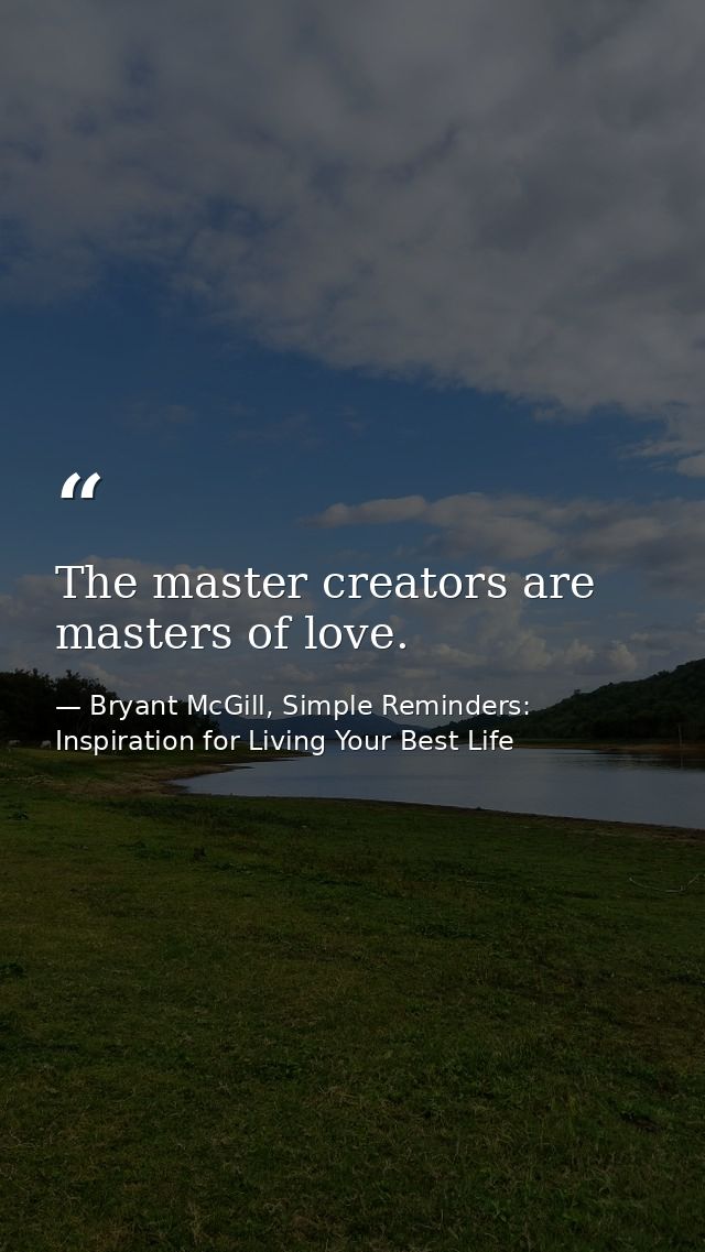 The master creators are masters of love. — Bryant McGill, Simple Reminders: Inspiration for Living Your Best Life
