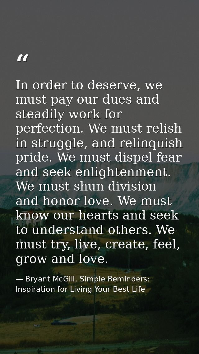 In order to deserve, we must pay our dues and steadily work for perfection. We must relish in struggle, and relinquish p — Bryant McGill, Simple Reminders: Inspiration for Living Your Best Life