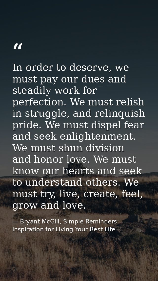 In order to deserve, we must pay our dues and steadily work for perfection. We must relish in struggle, and relinquish p — Bryant McGill, Simple Reminders: Inspiration for Living Your Best Life