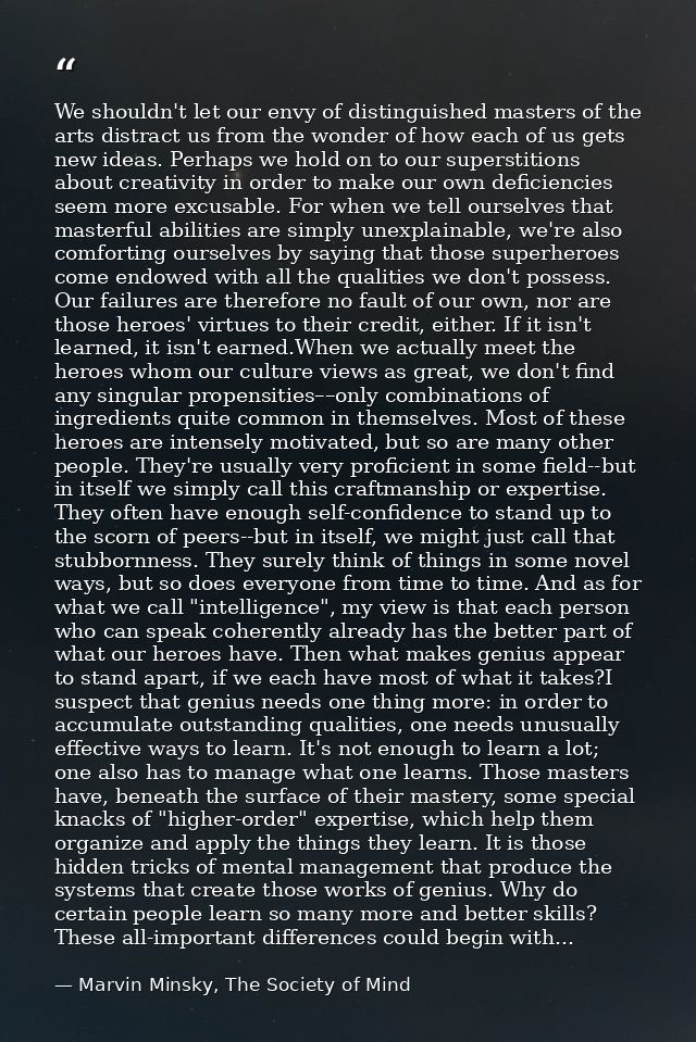We shouldn't let our envy of distinguished masters of the arts distract us from the wonder of how each of us gets new id — Marvin Minsky, The Society of Mind