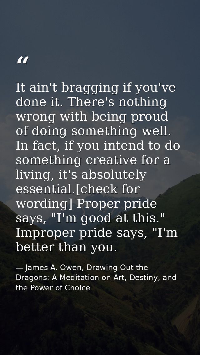 It ain't bragging if you've done it. There's nothing wrong with being proud of doing something well. In fact, if you int — James A. Owen, Drawing Out the Dragons: A Meditation on Art, Destiny, and the Power of Choice