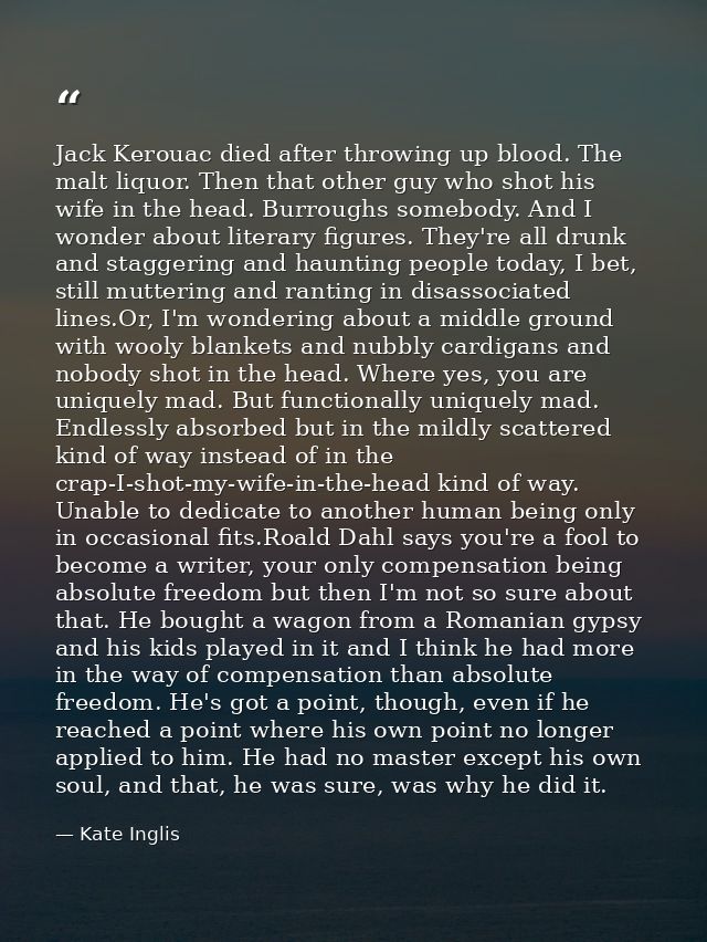 Jack Kerouac died after throwing up blood. The malt liquor. Then that other guy who shot his wife in the head. Burroughs — Kate Inglis