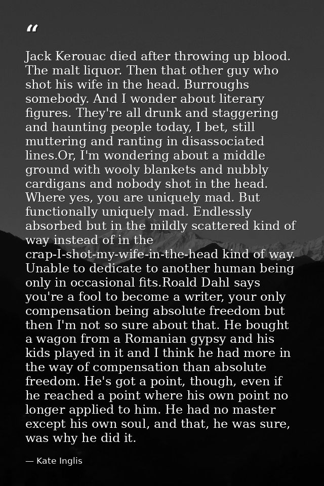 Jack Kerouac died after throwing up blood. The malt liquor. Then that other guy who shot his wife in the head. Burroughs — Kate Inglis