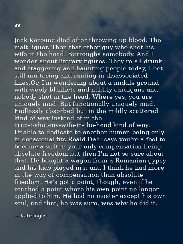 Jack Kerouac died after throwing up blood. The malt liquor. Then that other guy who shot his wife in the head. Burroughs — Kate Inglis