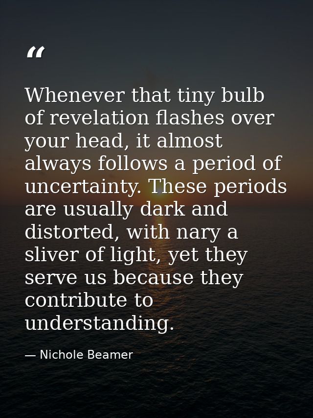 Whenever that tiny bulb of revelation flashes over your head, it almost always follows a period of uncertainty. These pe — Nichole Beamer