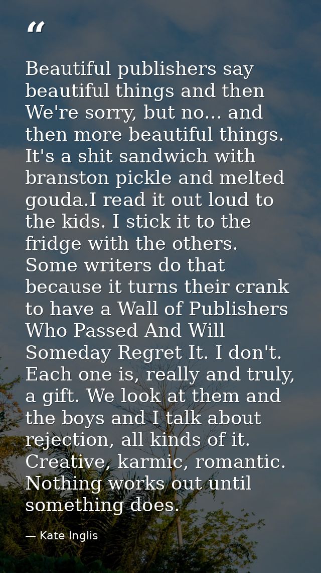 Beautiful publishers say beautiful things and then We're sorry, but no... and then more beautiful things. It's a shit sa — Kate Inglis