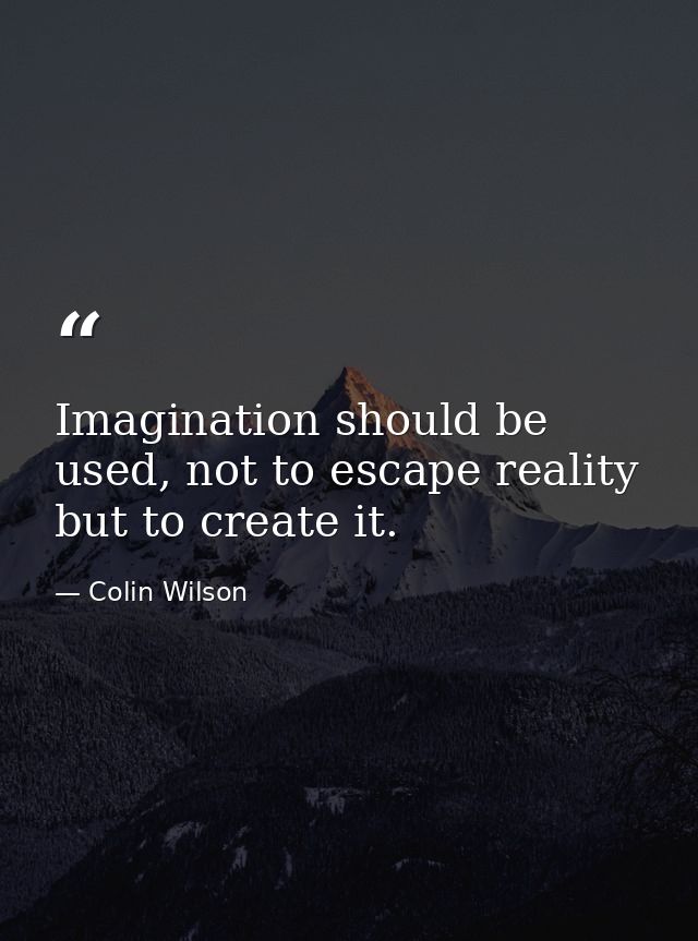 Imagination should be used, not to escape reality but to create it. — Colin Wilson