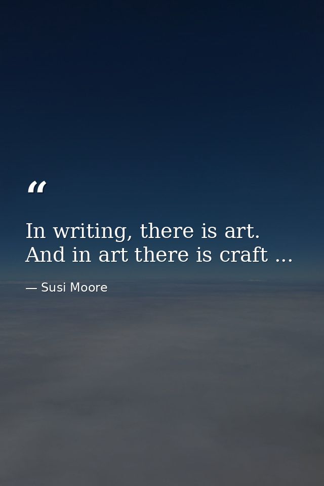 In writing, there is art. And in art there is craft ... — Susi Moore