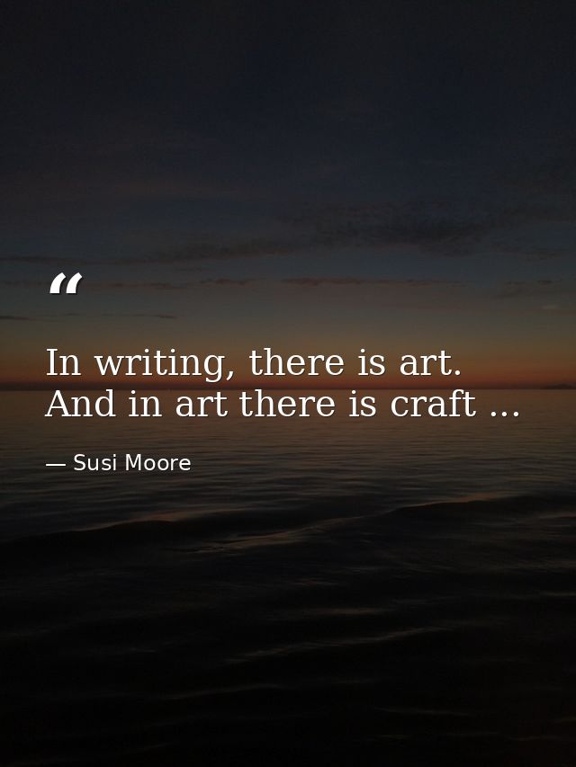 In writing, there is art. And in art there is craft ... — Susi Moore