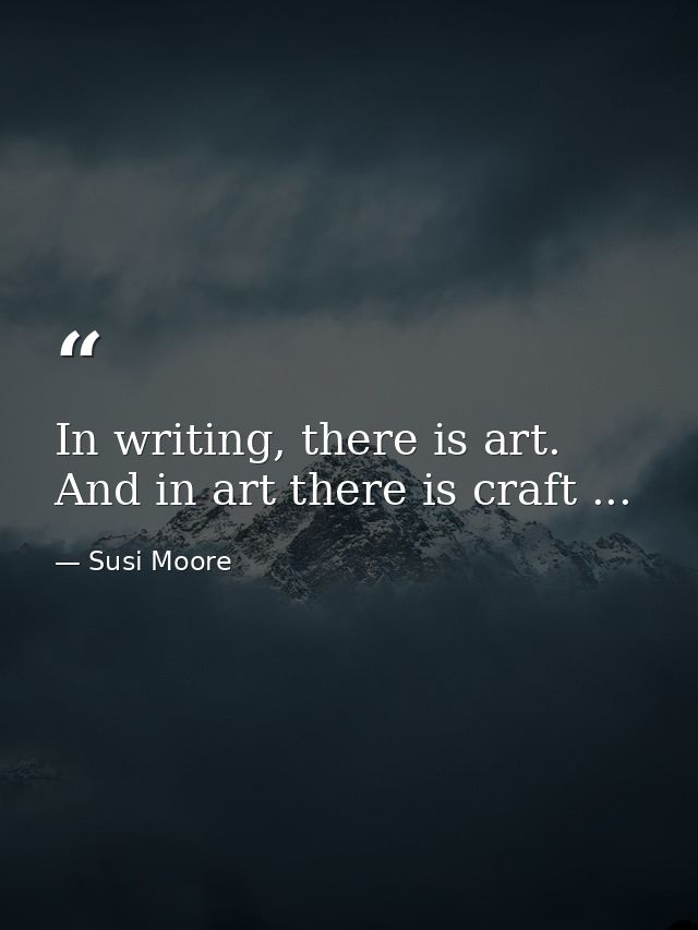 In writing, there is art. And in art there is craft ... — Susi Moore