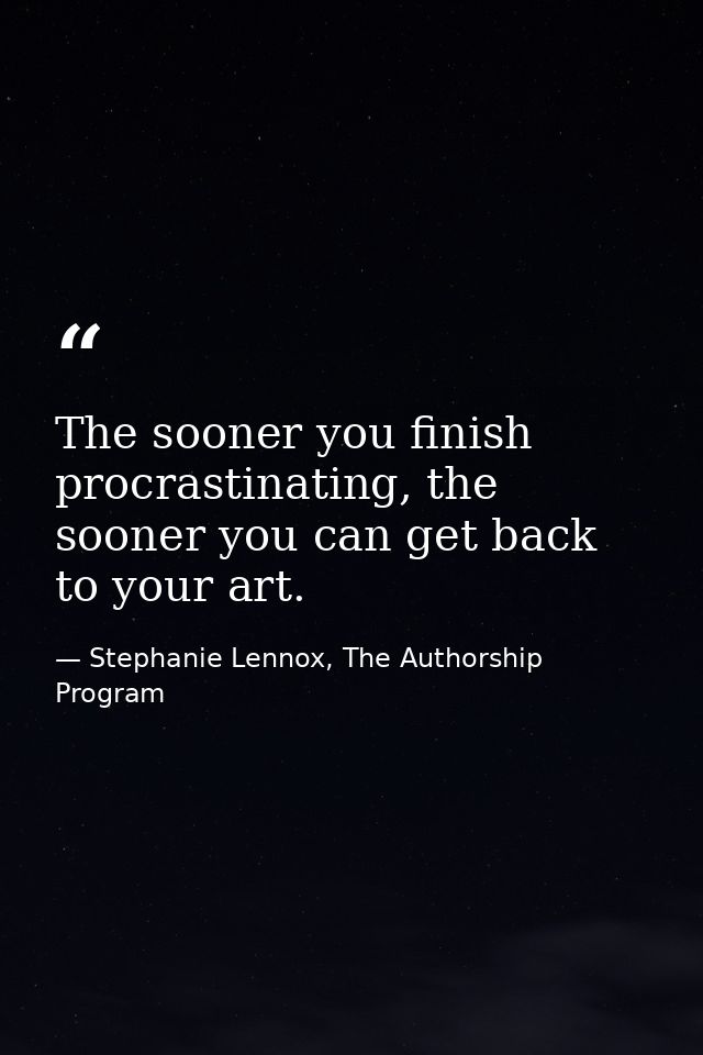 The sooner you finish procrastinating, the sooner you can get back to your art. — Stephanie Lennox, The Authorship Program