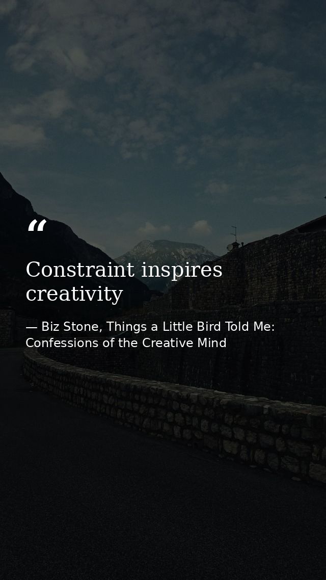 Constraint inspires creativity — Biz Stone, Things a Little Bird Told Me: Confessions of the Creative Mind