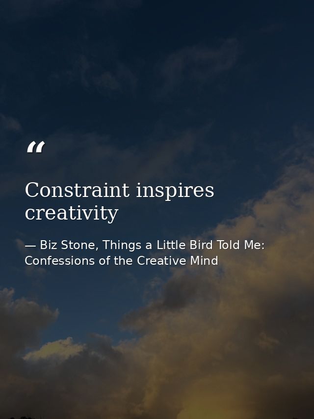 Constraint inspires creativity — Biz Stone, Things a Little Bird Told Me: Confessions of the Creative Mind