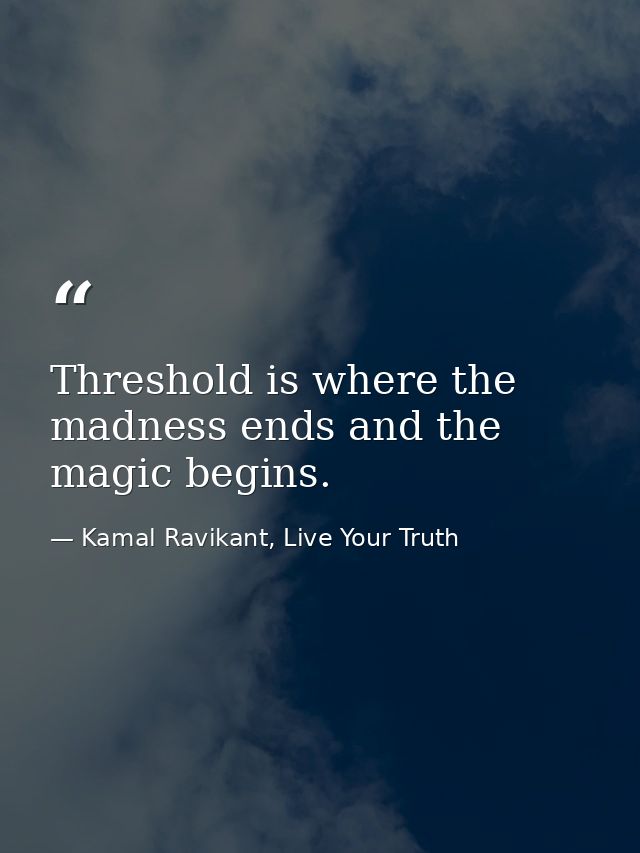 Threshold is where the madness ends and the magic begins. — Kamal Ravikant, Live Your Truth