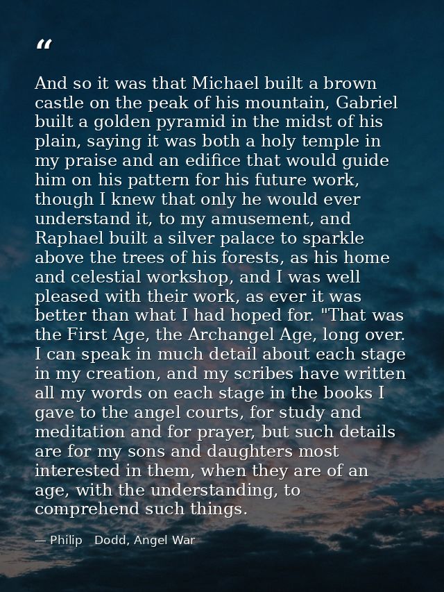 And so it was that Michael built a brown castle on the peak of his mountain, Gabriel built a golden pyramid in the midst — Philip   Dodd, Angel War
