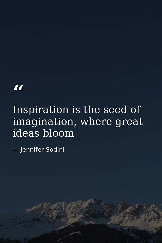 Inspiration is the seed of imagination, where great ideas bloom — Jennifer Sodini