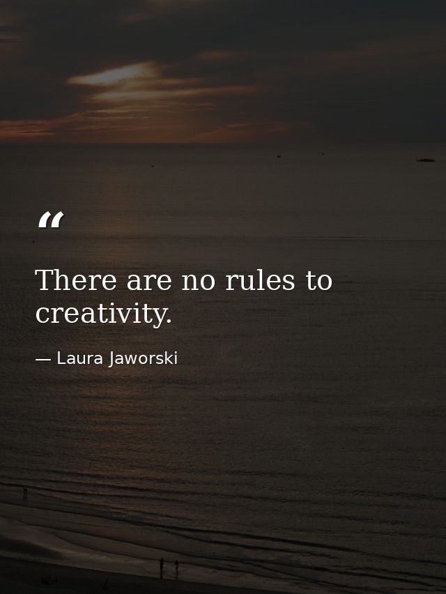 There are no rules to creativity. — Laura Jaworski