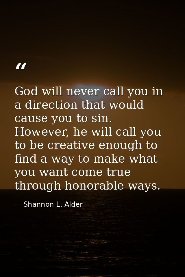 God will never call you in a direction that would cause you to sin. However, he will call you to be creative enough to f — Shannon L. Alder