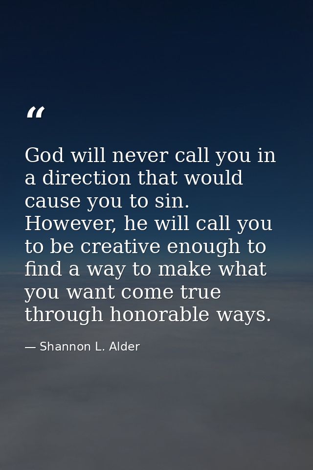 God will never call you in a direction that would cause you to sin. However, he will call you to be creative enough to f — Shannon L. Alder