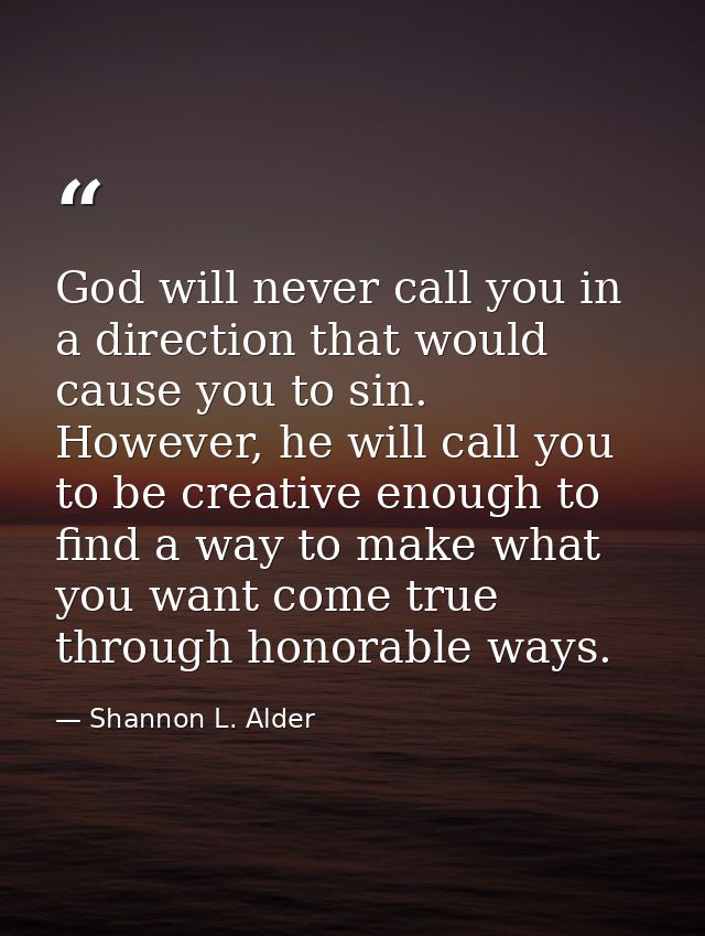 God will never call you in a direction that would cause you to sin. However, he will call you to be creative enough to f — Shannon L. Alder