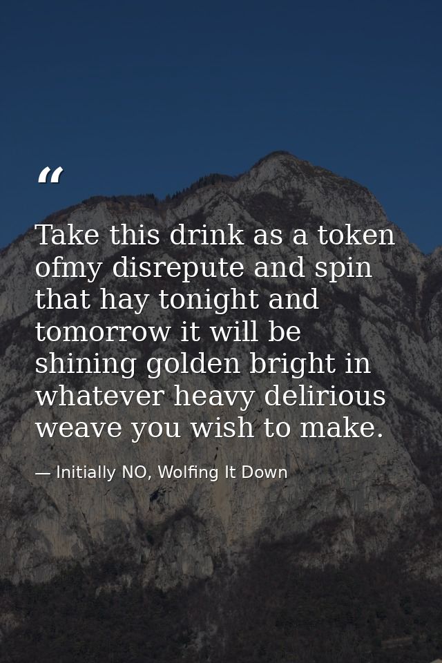Take this drink as a token ofmy disrepute and spin that hay tonight and tomorrow it will be shining golden bright in wha — Initially NO, Wolfing It Down