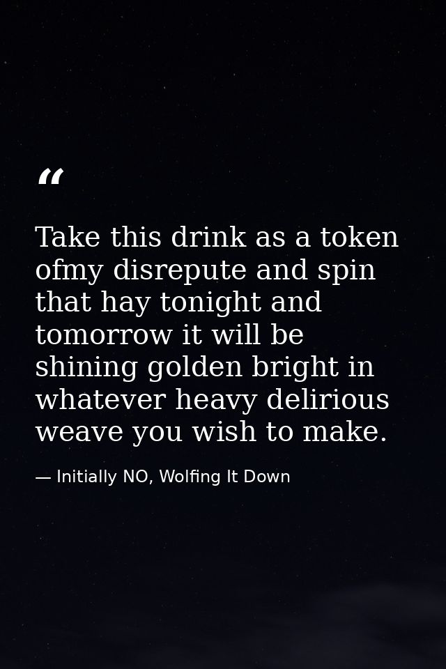 Take this drink as a token ofmy disrepute and spin that hay tonight and tomorrow it will be shining golden bright in wha — Initially NO, Wolfing It Down