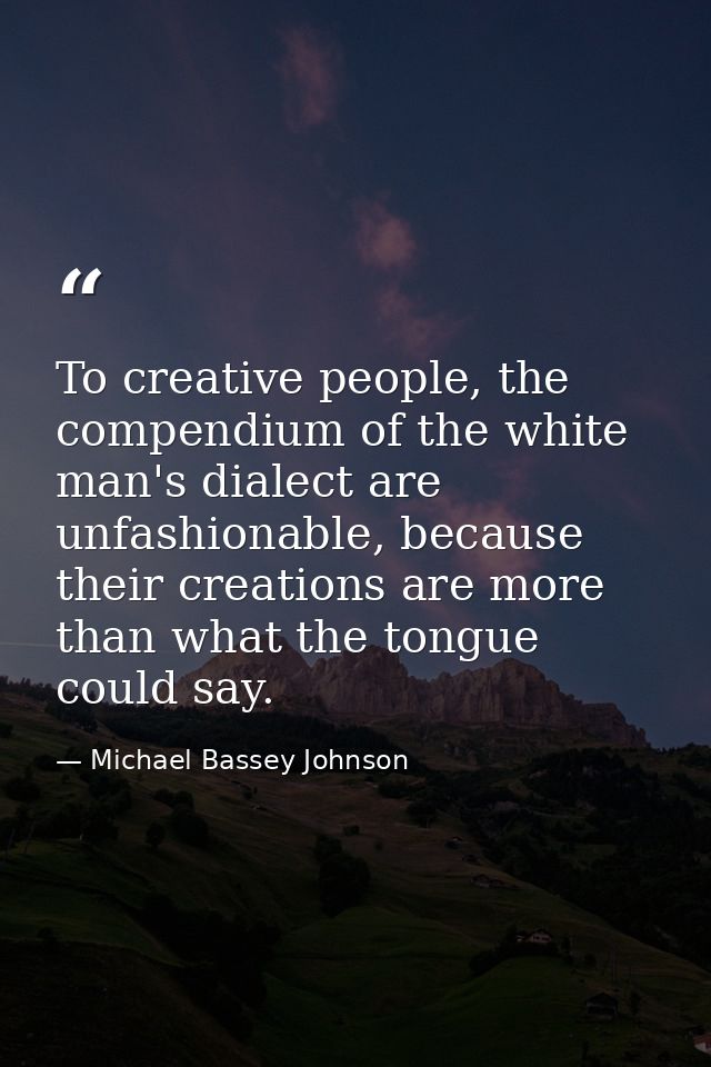 To creative people, the compendium of the white man's dialect are unfashionable, because their creations are more than w — Michael Bassey Johnson