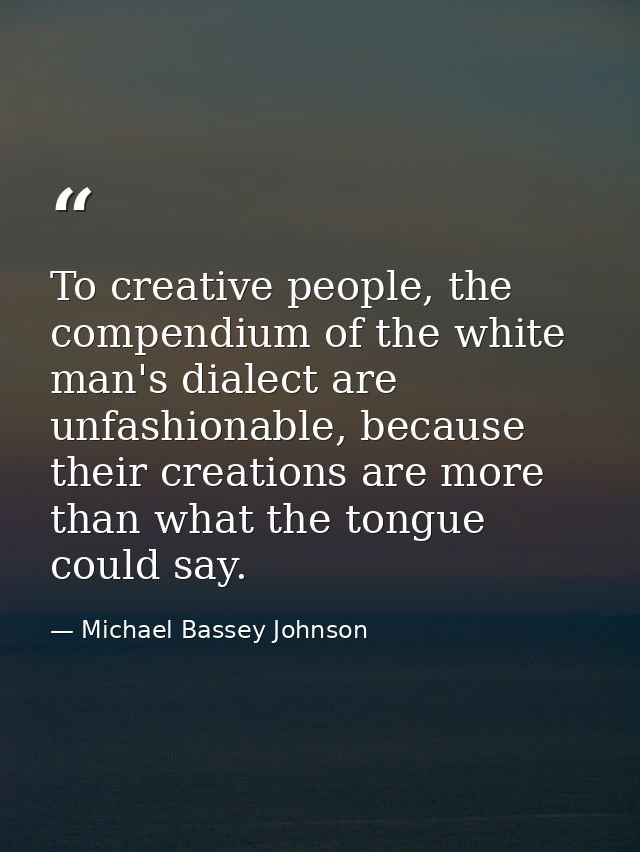To creative people, the compendium of the white man's dialect are unfashionable, because their creations are more than w — Michael Bassey Johnson