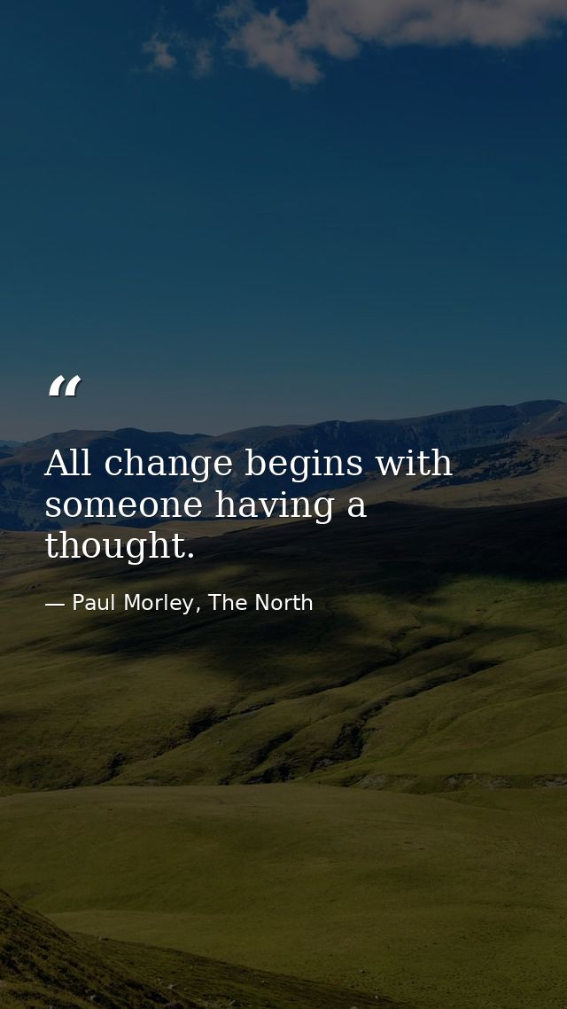 All change begins with someone having a thought. — Paul Morley, The North