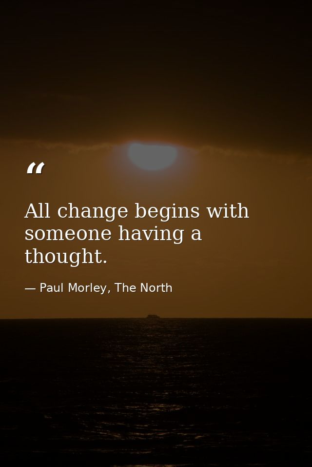 All change begins with someone having a thought. — Paul Morley, The North