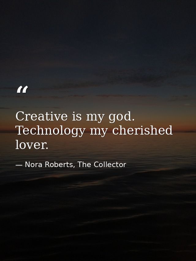 Creative is my god. Technology my cherished lover. — Nora Roberts, The Collector