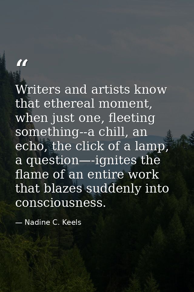 Writers and artists know that ethereal moment, when just one, fleeting something--a chill, an echo, the click of a lamp, — Nadine C. Keels