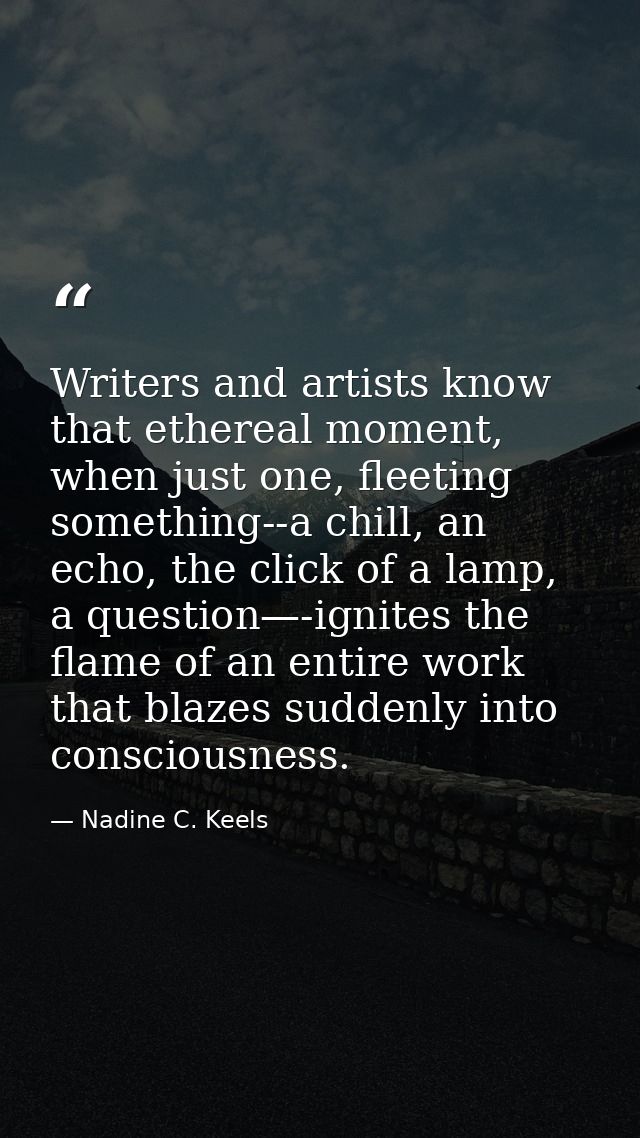 Writers and artists know that ethereal moment, when just one, fleeting something--a chill, an echo, the click of a lamp, — Nadine C. Keels