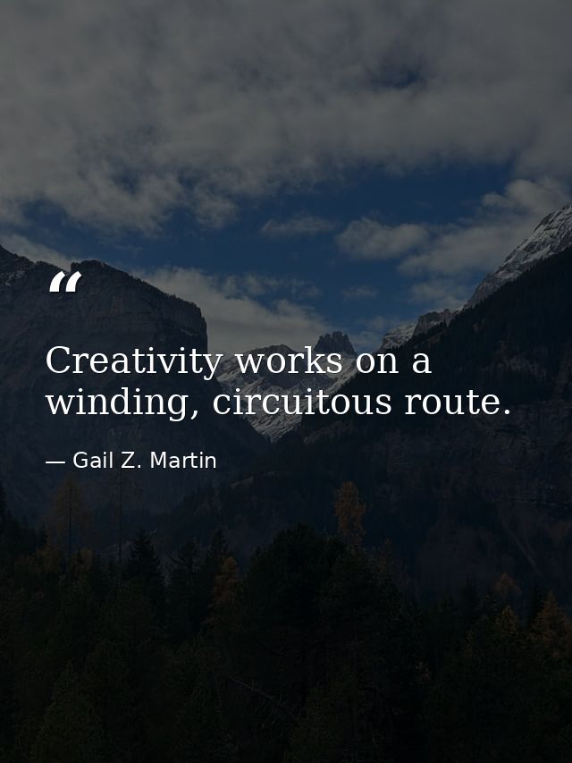 Creativity works on a winding, circuitous route. — Gail Z. Martin