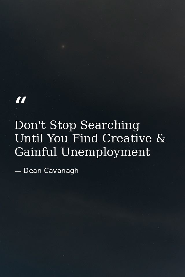 Don't Stop Searching Until You Find Creative & Gainful Unemployment — Dean Cavanagh