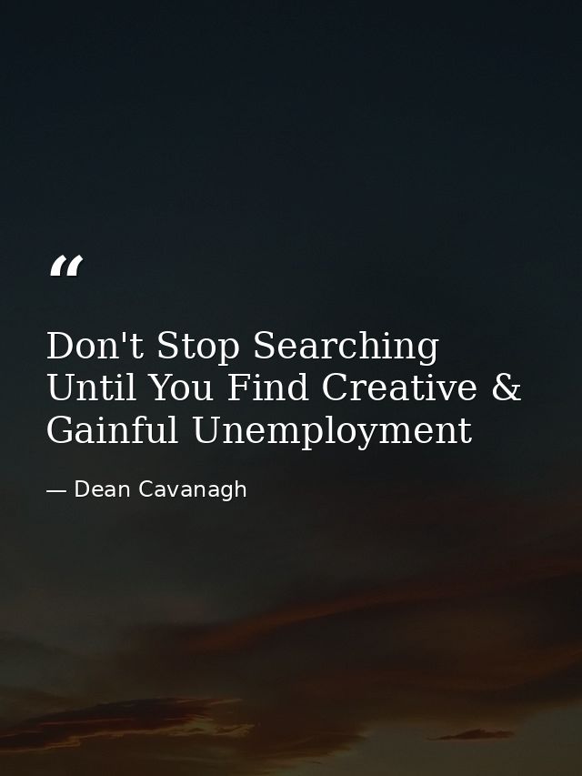 Don't Stop Searching Until You Find Creative & Gainful Unemployment — Dean Cavanagh