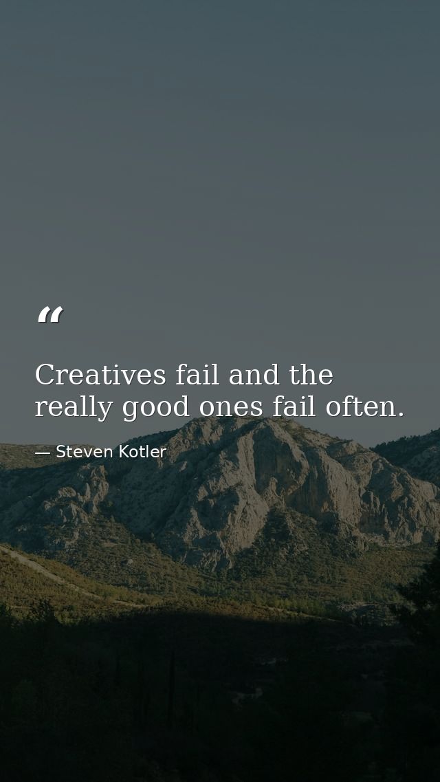 Creatives fail and the really good ones fail often. — Steven Kotler