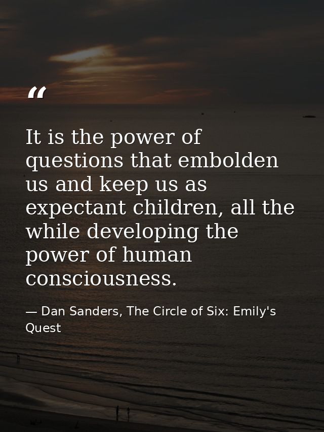 It is the power of questions that embolden us and keep us as expectant children, all the while developing the power of h — Dan Sanders, The Circle of Six: Emily's Quest