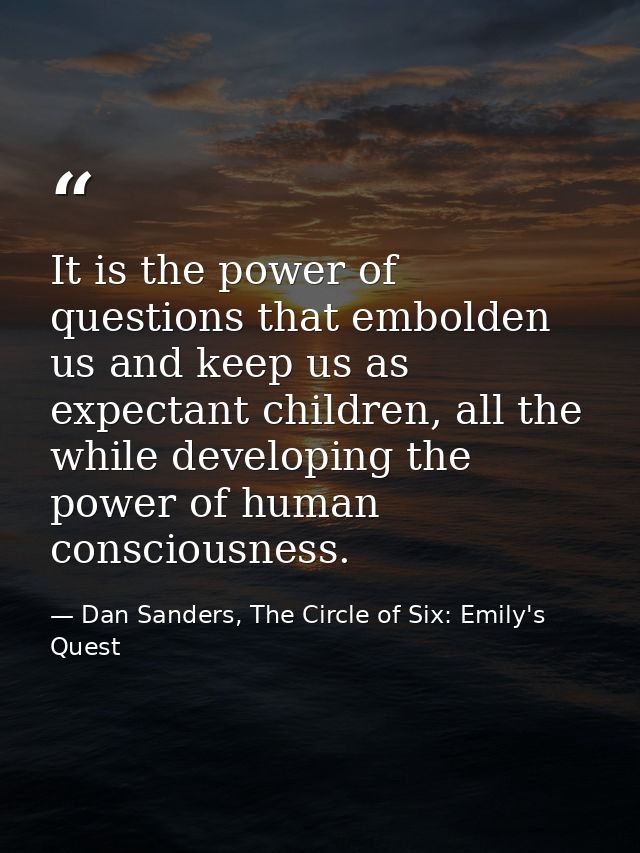 It is the power of questions that embolden us and keep us as expectant children, all the while developing the power of h — Dan Sanders, The Circle of Six: Emily's Quest